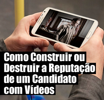 Como Construir ou Destruir a Reputação de um Candidato com Vídeos